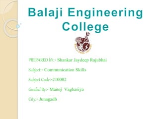 PREPARED bY:- Shankar Jaydeep Rajubhai 
Subject:- Communication Skills 
Subject Code:-210002 
Guided By:- Manoj Vaghasiya 
City:- Junagadh 
 
