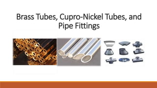 Brass Tubes, Cupro-Nickel Tubes, and
Pipe Fittings
 