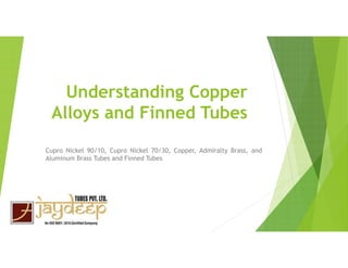 Understanding Copper
Alloys and Finned Tubes
Cupro Nickel 90/10, Cupro Nickel 70/30, Copper, Admiralty Brass, and
Aluminum Brass Tubes and Finned Tubes
 