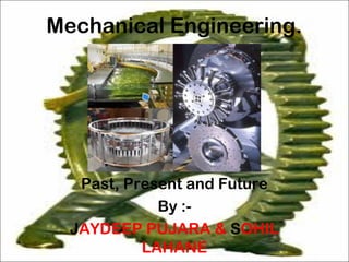 Mechanical Engineering.
Past, Present and Future
By :-
JAYDEEP PUJARA & SOHIL
LAHANE
 