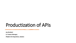 Productization of APIs
Jay Dembani
Sr. Product Manager,
Platform & Integrations, Avalara
 