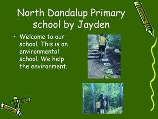 North Dandalup Primary
school by Jayden
• Welcome to our
school. This is an
environmental
school. We help
the environment.
 