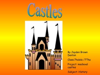 Castles By Jayden Brown Denton Class;7halela /7Tha Project: medieval castles Subject: History  