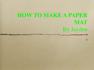 HOW TO MAKE A PAPER
                MAT
            By Jayden
                    s
 