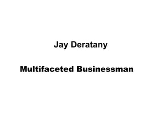Jay Deratany
Multifaceted Businessman
 