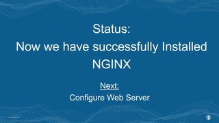 | ©2019 F514
Status:
Now we have successfully Installed
NGINX
Next:
Configure Web Server
 