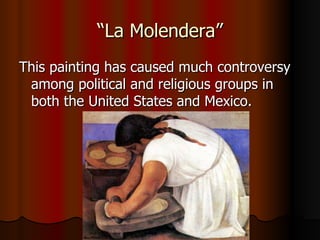 “ La Molendera” This painting has caused much controversy among political and religious groups in both the United States and Mexico.  