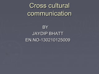 Cross culturalCross cultural
communicationcommunication
BYBY
JAYDIP BHATTJAYDIP BHATT
EN.NO-130210125009EN.NO-130210125009
 