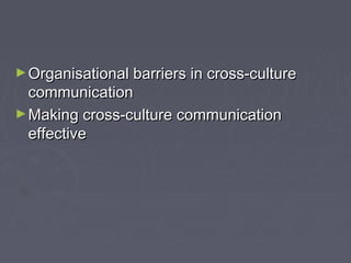 ►Organisational barriers in cross-cultureOrganisational barriers in cross-culture
communicationcommunication
►Making cross-culture communicationMaking cross-culture communication
effectiveeffective
 