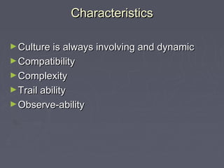 CharacteristicsCharacteristics
►Culture is always involving and dynamicCulture is always involving and dynamic
►CompatibilityCompatibility
►ComplexityComplexity
►Trail abilityTrail ability
►Observe-abilityObserve-ability
 