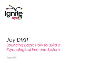 Jay DIXIT
Bouncing Back: How to Build a
Psychological Immune System

@jaydixit
 