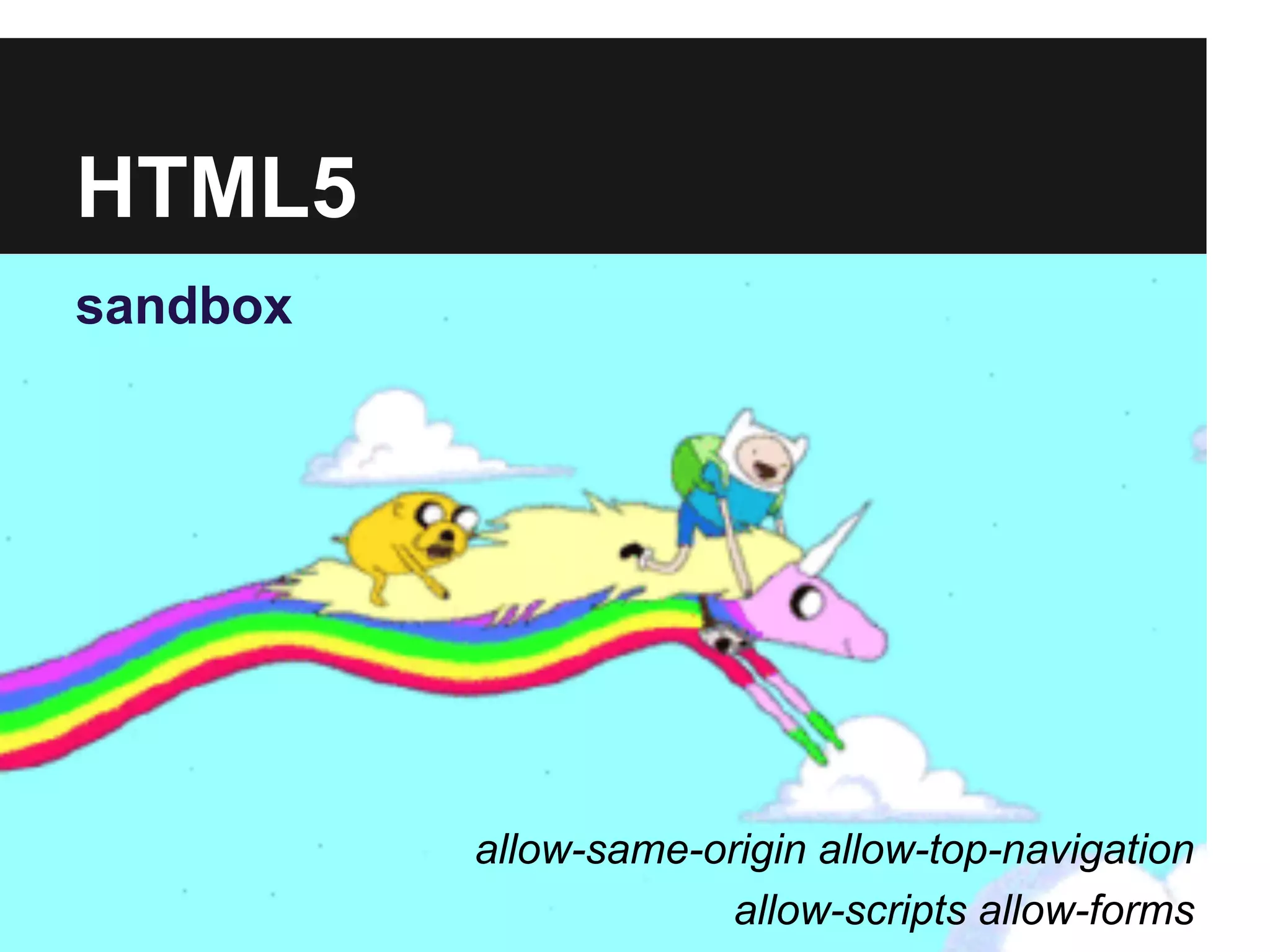 HTML5
sandbox
allow-same-origin allow-top-navigation
allow-scripts allow-forms
 