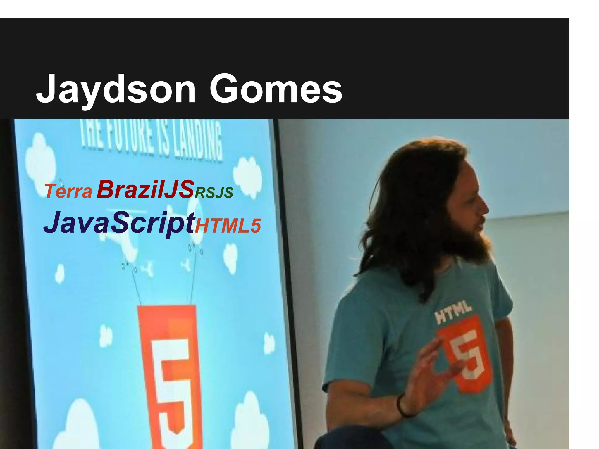 Jaydson Gomes
Terra BrazilJSRSJS
JavaScriptHTML5
 