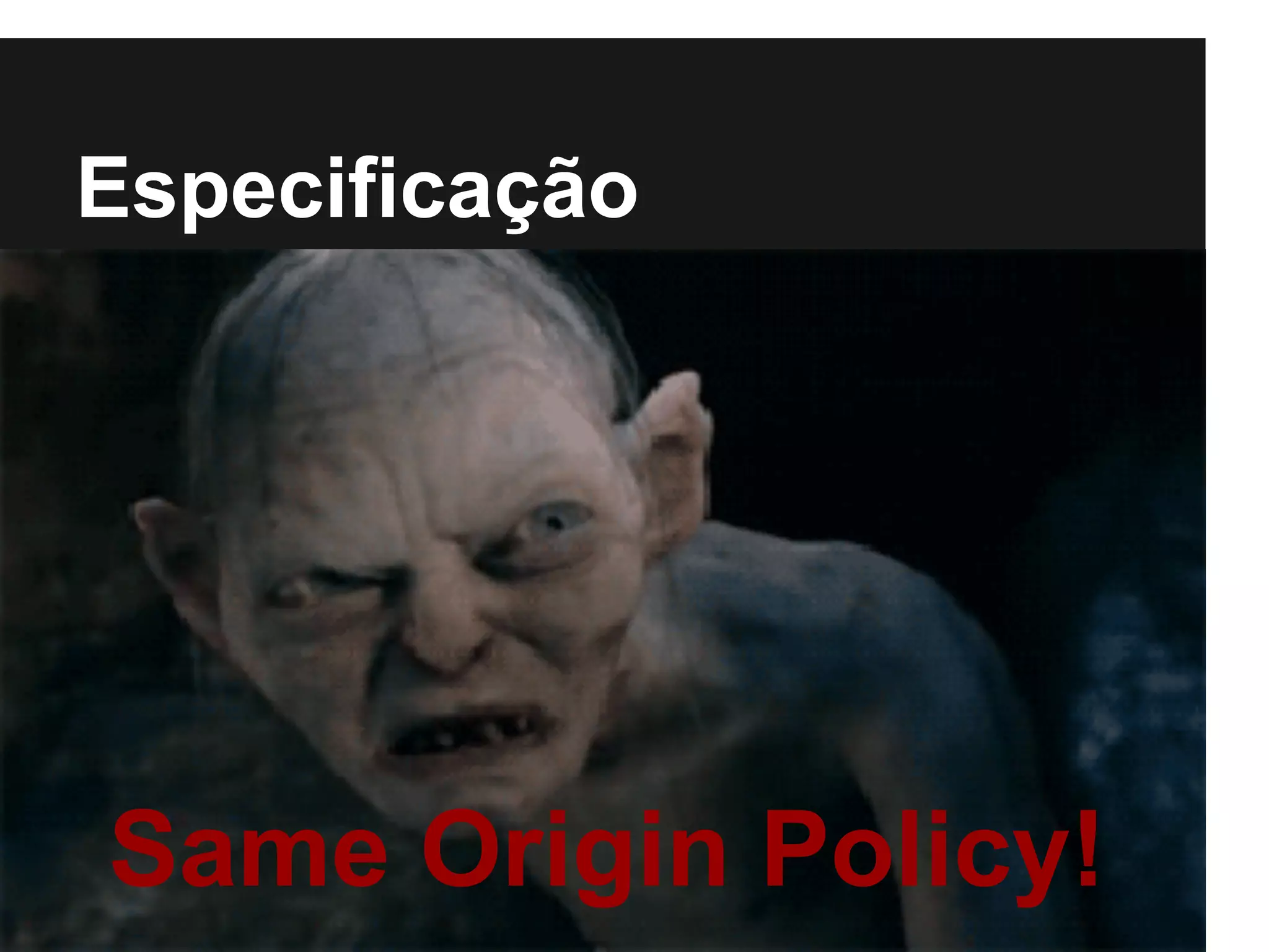 Especificação
Same Origin Policy!
 