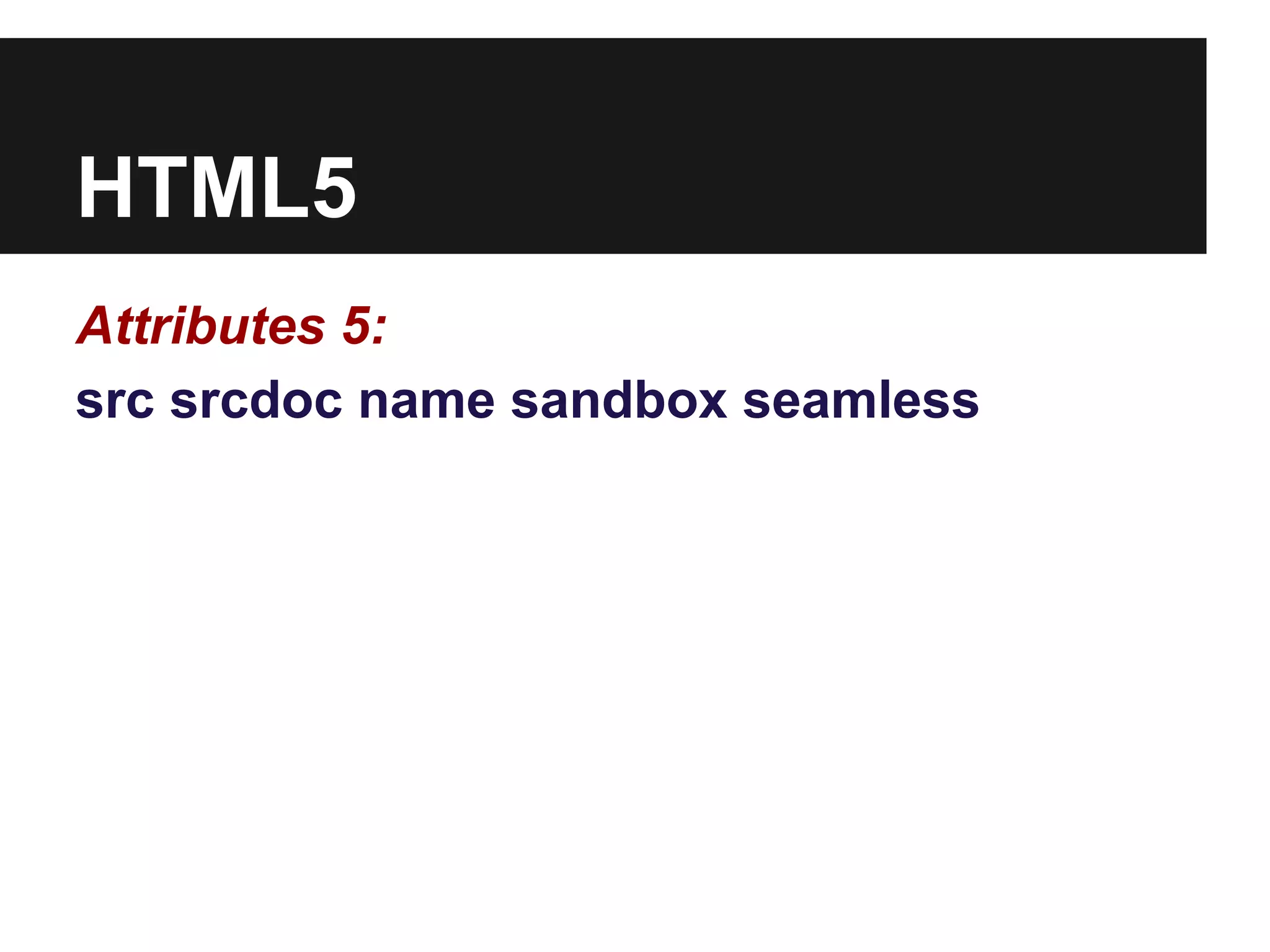 HTML5
Attributes 5:
src srcdoc name sandbox seamless
 