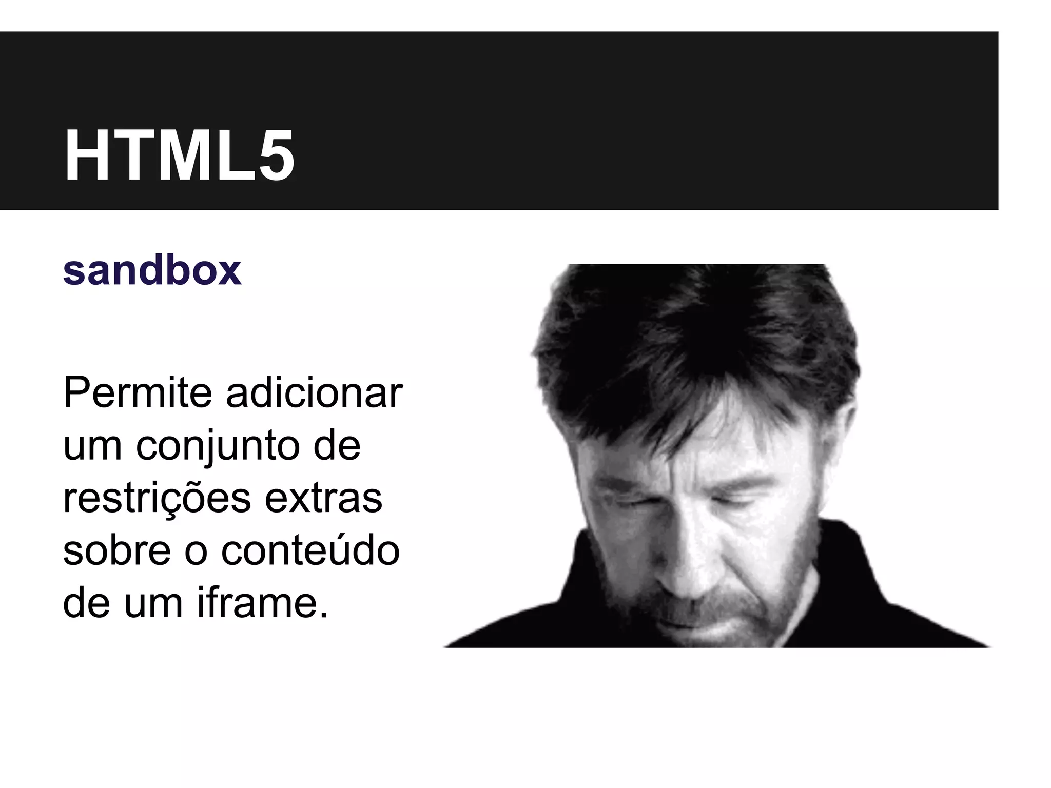 HTML5
sandbox
Permite adicionar
um conjunto de
restrições extras
sobre o conteúdo
de um iframe.
 