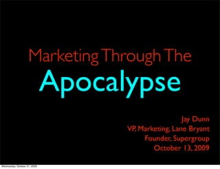 Marketing Through The
                              Apocalypse
                                                      Jay Dunn
                                    VP, Marketing, Lane Bryant
                                         Founder, Supergroup
                                            October 13, 2009

Wednesday, October 21, 2009
 