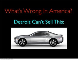 What’s Wrong In America?
                              Detroit Can’t Sell This:




Wednesday, October 21, 2009
 