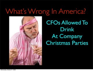 What’s Wrong In America?
                              CFOs Allowed To
                                    Drink
                                At Company
                              Christmas Parties



Wednesday, October 21, 2009
 