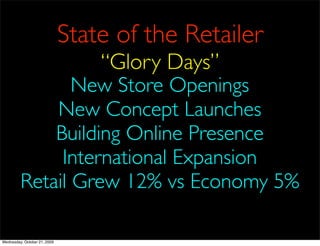 State of the Retailer
                                  “Glory Days”
                New Store Openings
             New Concept Launches
             Building Online Presence
              International Expansion
         Retail Grew 12% vs Economy 5%

Wednesday, October 21, 2009
 