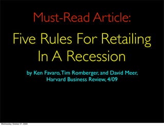 Must-Read Article:
           Five Rules For Retailing
               In A Recession
                          by Ken Favaro, Tim Romberger, and David Meer,
                                  Harvard Business Review, 4/09




Wednesday, October 21, 2009
 