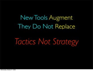 New Tools Augment
                              They Do Not Replace

                         Tactics Not Strategy


Wednesday, October 21, 2009
 