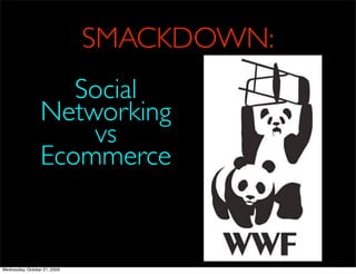 SMACKDOWN:
                    Social
                 Networking
                     vs
                 Ecommerce


Wednesday, October 21, 2009
 