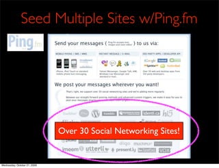 Seed Multiple Sites w/Ping.fm




                              Over 30 Social Networking Sites!


Wednesday, October 21, 2009
 