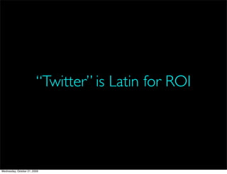 “Twitter” is Latin for ROI




Wednesday, October 21, 2009
 