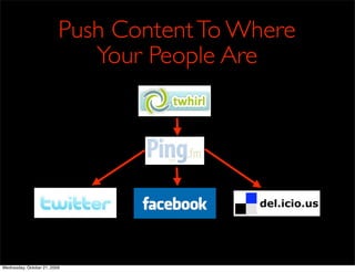 Push Content To Where
                             Your People Are




Wednesday, October 21, 2009
 