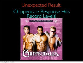 Unexpected Result:
                         Chippendale Response Hits
                              Record Levels!




Wednesday, October 21, 2009
 