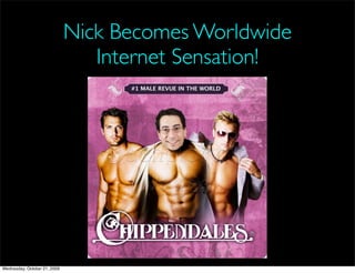 Nick Becomes Worldwide
                                 Internet Sensation!




Wednesday, October 21, 2009
 