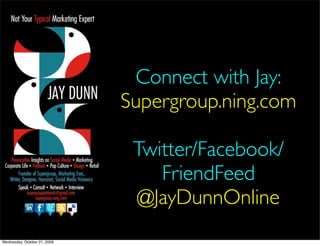 Connect with Jay:
                              Supergroup.ning.com

                               Twitter/Facebook/
                                  FriendFeed
                               @JayDunnOnline
Wednesday, October 21, 2009
 