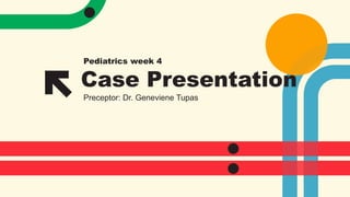 Case Presentation
Pediatrics week 4
Preceptor: Dr. Geneviene Tupas
 