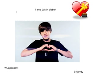 I I love Justin bieber By:jaydy Wuapoooo!!! 