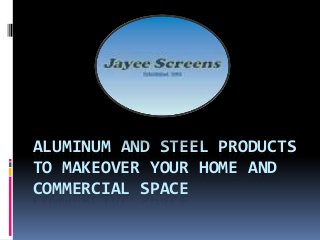 ALUMINUM AND STEEL PRODUCTS
TO MAKEOVER YOUR HOME AND
COMMERCIAL SPACE
 