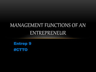 Entrep 9
#CTTO
MANAGEMENT FUNCTIONS OF AN
ENTREPRENEUR
 