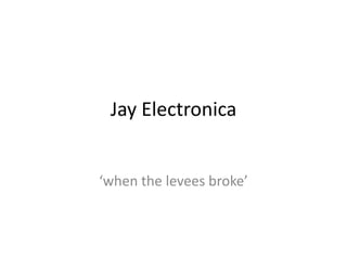 Jay Electronica


‘when the levees broke’
 
