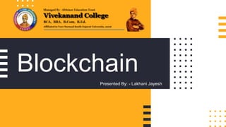 Presented By: - Lakhani Jayesh
Blockchain
 