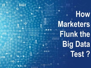 How
Marketers
Flunk the
Big Data
Test ?
© JAYESH DOSI
 