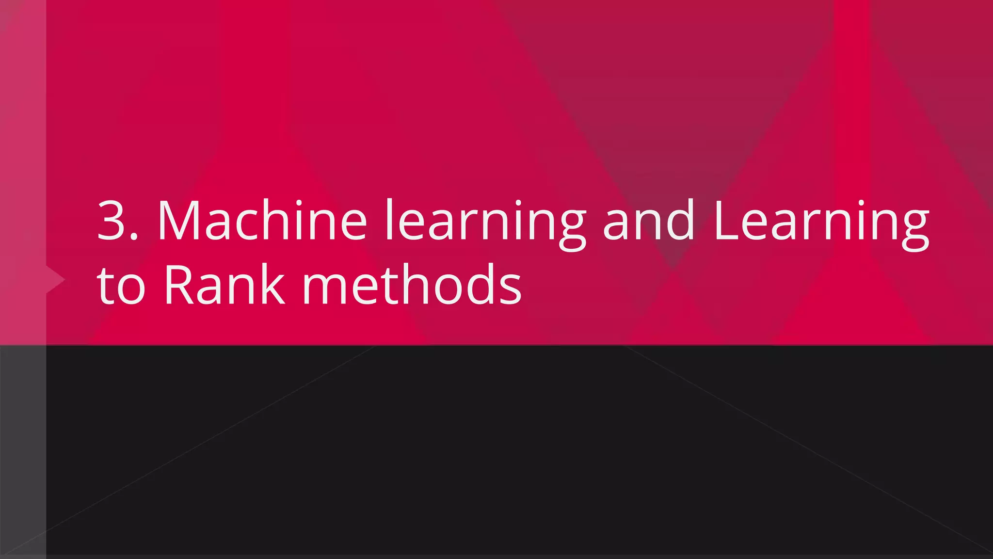 3. Machine learning and Learning
to Rank methods
 