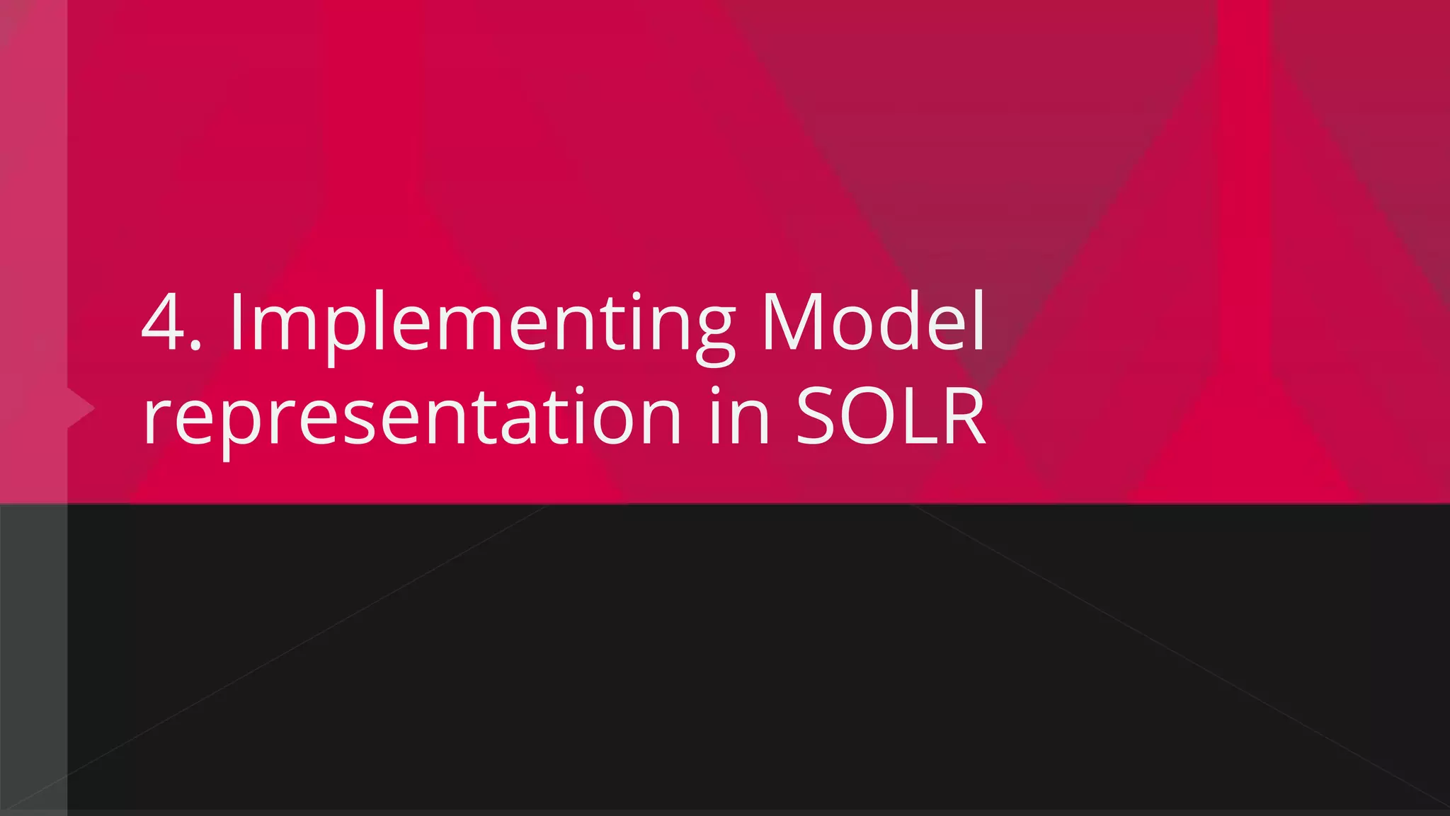 4. Implementing Model
representation in SOLR
 