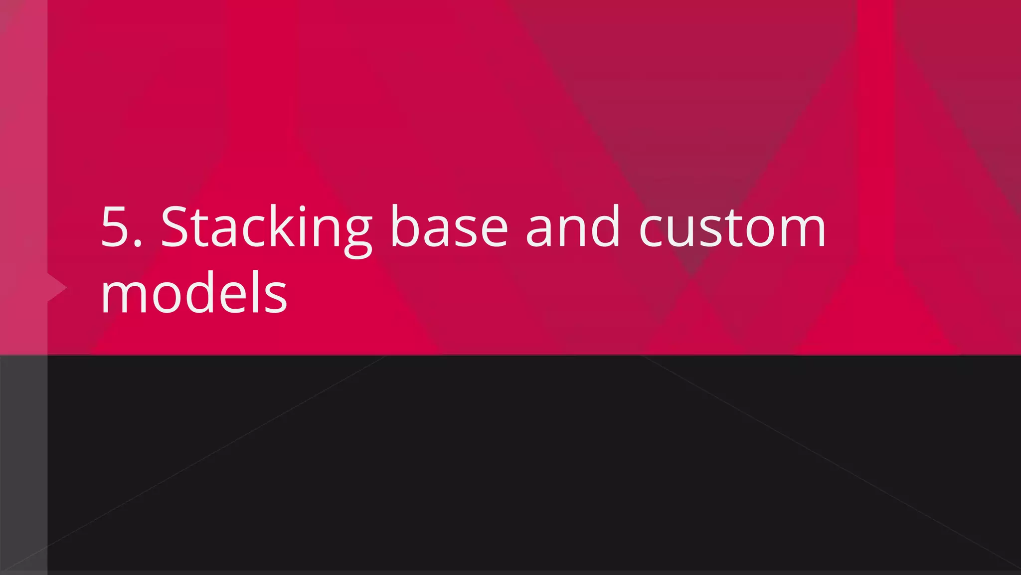 5. Stacking base and custom
models
 