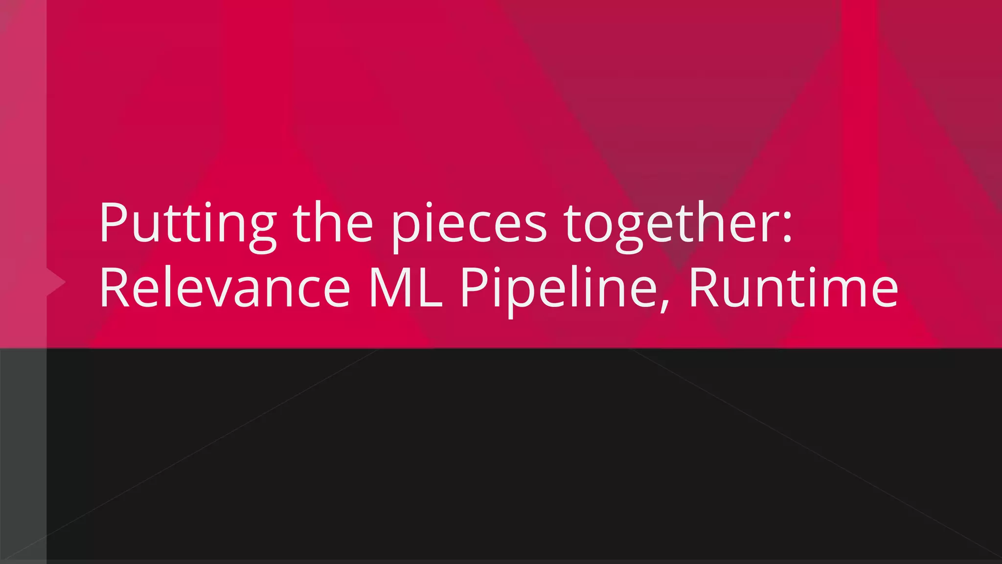 Putting the pieces together:
Relevance ML Pipeline, Runtime
 