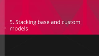 5. Stacking base and custom
models
 