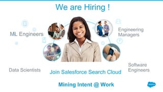 We are Hiring !
ML Engineers
Engineering
Managers
Software
EngineersData Scientists Join Salesforce Search Cloud
Mining Intent @ Work
 