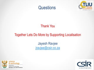 Questions
Thank You
Together Lets Do More by Supporting Localisation
Jayesh Ravjee
jravjee@csir.co.za
 