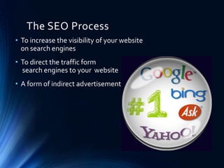 The SEO Process
• To increase the visibility of your website
on search engines
• To direct the traffic form
search engines to your website
• A form of indirect advertisement
 