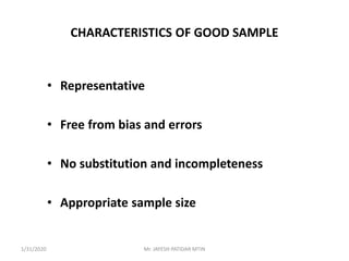 CHARACTERISTICS OF GOOD SAMPLE
• Representative
• Free from bias and errors
• No substitution and incompleteness
• Appropriate sample size
1/31/2020 Mr. JAYESH PATIDAR MTIN
 
