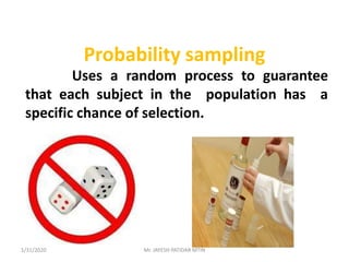Probability sampling
Uses a random process to guarantee
that each subject in the population has a
specific chance of selection.
1/31/2020 Mr. JAYESH PATIDAR MTIN
 